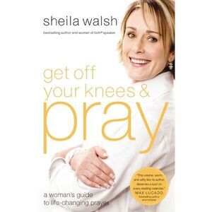 Get Off Your Knees and Pray: A Woman's Guide to Life-Changing Prayer -- Sheila W